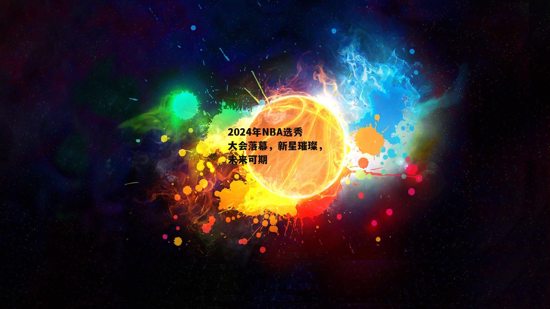 2024年NBA选秀大会落幕，新星璀璨，未来可期